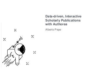 Data-driven, Interactive
Scholarly Publications
with Authorea
Alberto Pepe
 