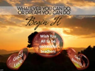 Wish You
 All to be
successful
 teachers
 