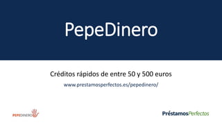 PepeDinero
Créditos rápidos de entre 50 y 500 euros
www.prestamosperfectos.es/pepedinero/
 