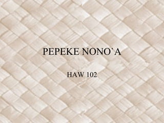 PEPEKE NONO`A HAW 102 