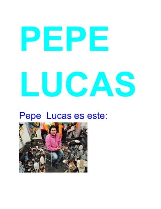 PEPE 
LUCAS 
Pepe Lucas es este: 
 