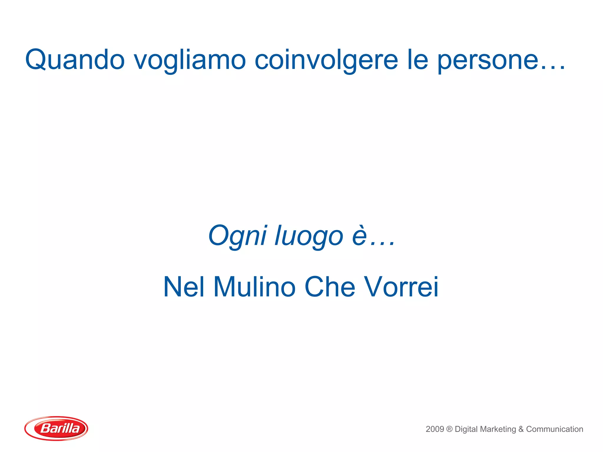 Quando vogliamo coinvolgere le persone…




             Ogni luogo è…
         Nel Mulino Che Vorrei



                             2009 ® Digital Marketing & Communication
 