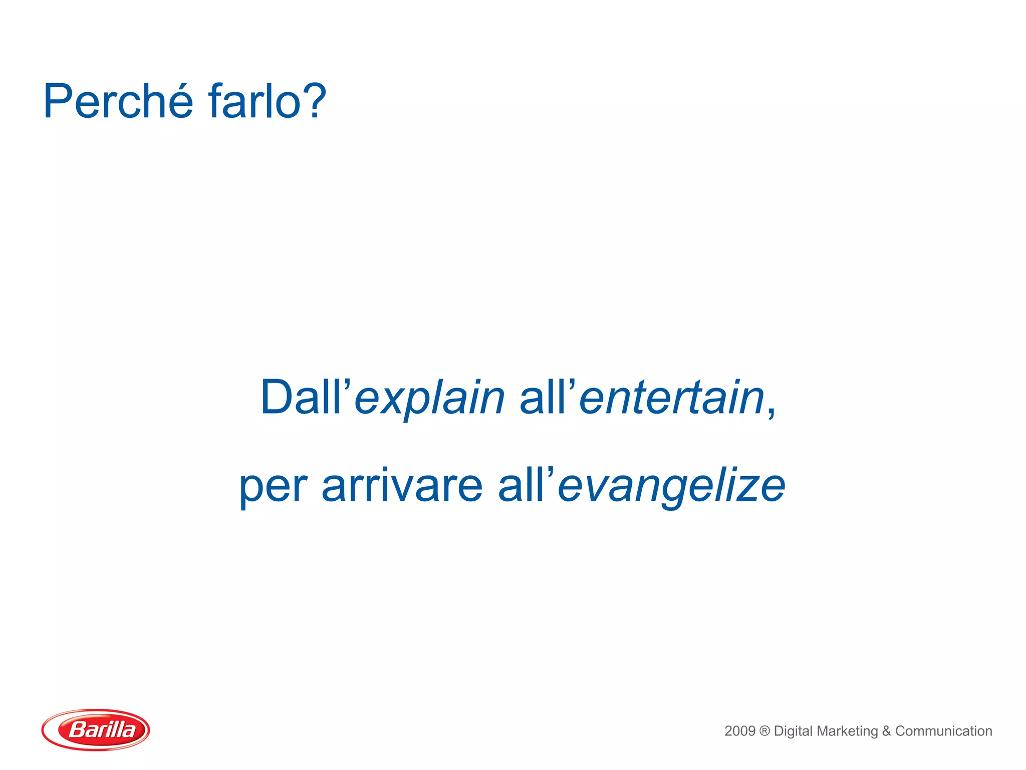 Perché farlo?




         Dall’explain all’entertain,
        per arrivare all’evangelize



                                 2009 ® Digital Marketing & Communication
 