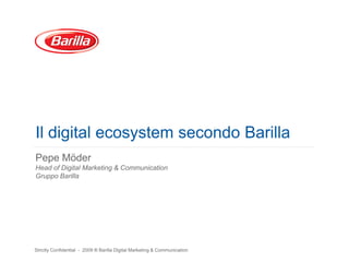Il digital ecosystem secondo Barilla
Pepe Möder
Head of Digital Marketing & Communication
Gruppo Barilla




Strictly Confidential - 2009 ® Barilla Digital Marketing & Communication
 