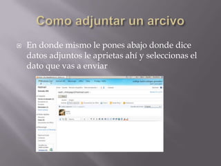 Como adjuntar un arcivoEn donde mismo le pones abajo donde dice datos adjuntos le aprietas ahí y seleccionas el dato que vas a enviar