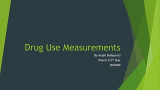Drug Use Measurements
By Anjali Bodapunti
Pharm D 5th Year
SNVPMV
 