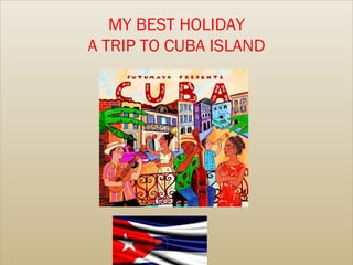 MY BEST HOLIDAY A TRIP TO CUBA ISLAND 