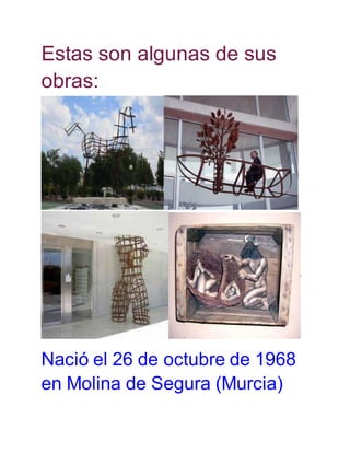 Estas son algunas de sus 
obras: 
Nació el 26 de octubre de 1968 
en Molina de Segura (Murcia) 
 