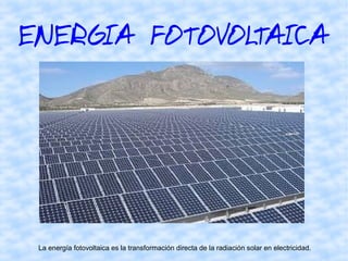 ENERGIA FOTOVOLTAICA
La energía fotovoltaica es la transformación directa de la radiación solar en electricidad.
 