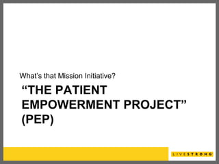 What’s that Mission Initiative?

“THE PATIENT
EMPOWERMENT PROJECT”
(PEP)
 