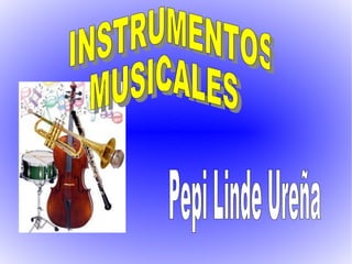 INSTRUMENTOS MUSICALES Pepi Linde Ureña 