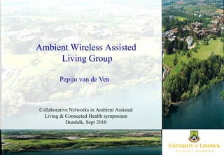 Pepijn van de Ven Ambient Wireless Assisted  Living Group Collaborative Networks in Ambient Assisted Living & Connected Health symposium Dundalk, Sept 2010 