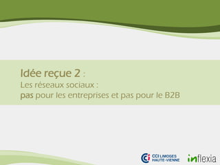 Idée reçue 2 :
Les réseaux sociaux :
pas pour les entreprises et pas pour le B2B
 