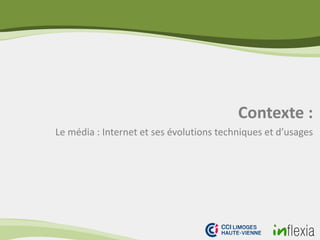 Contexte :
Le média : Internet et ses évolutions techniques et d’usages
 