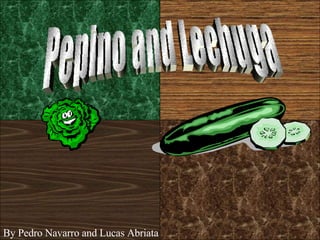 Pepino and Lechuga By Pedro Navarro and Lucas Abriata 