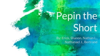 Pepin the
Short
By: Erick, Shanon, Nathan L.,
Nathanael J., Bertrand
 
