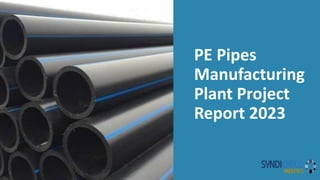 PE Pipes
Manufacturing
Plant Project
Report 2023
 