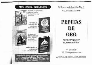 MTNI BTBLIA
Los hechos más
importantes
del libro Santo,
DE ORACIONES
Bella farmqto
de bolstllo y
muy c:ompleilto.
PENSAMIENTOS
4 Paraii cada dia dei:l: año,
Y OS ÜEL
Bibliote ca de bolsillo No. B
P. EIIÉCER SÁLESMAN
Para enriquecer
la personalidad
4a
65,000
APosroLADo
EorcroN
E]EMPLARES
BÍBLrco Carouco
,,J Instrucciones muy
'#.t prácticas,
 