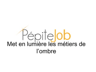 Met en lumière les métiers de
l’ombre