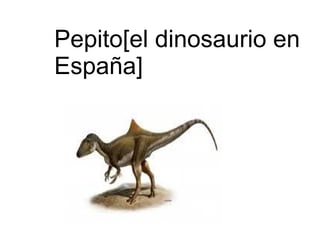 Pepito[el dinosaurio en
España]
 