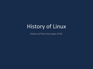 History of Linux
History of the Linux type of OS
 