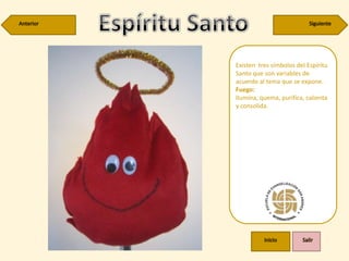 Existen tres símbolos del Espíritu
Santo que son variables de
acuerdo al tema que se expone.
Fuego:
Ilumina, quema, purifica, calienta
y consolida.
 