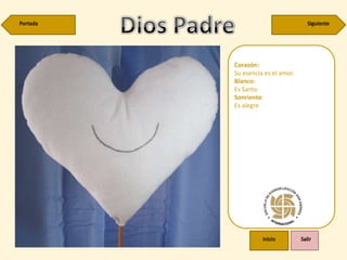 Corazón:
Su esencia es el amor.
Blanco:
Es Santo
Sonriente:
Es alegre
 