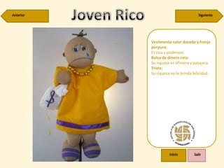 Vestimenta color dorado y franja
púrpura:
Es rico y poderoso.
Bolsa de dinero rota:
Su riqueza es efímera y pasajera.
Triste:
Su riqueza no le brinda felicidad.
 