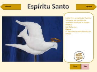 Existen tres símbolos del Espíritu
Santo que son variables de
acuerdo al tema que se expone.
Paloma:
Libertad y paz.
Blanco:
El blanco es la unión de todos los
colores
 