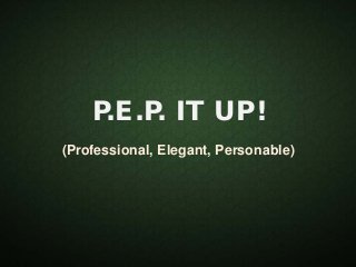 P.E.P. IT UP!
(Professional, Elegant, Personable)
 