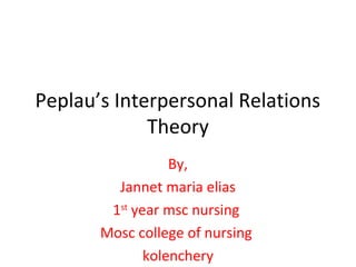 Peplau’s Interpersonal Relations
Theory
By,
Jannet maria elias
1st
year msc nursing
Mosc college of nursing
kolenchery
 