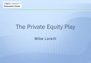 The Private Equity Play
Mike Lorelli
 