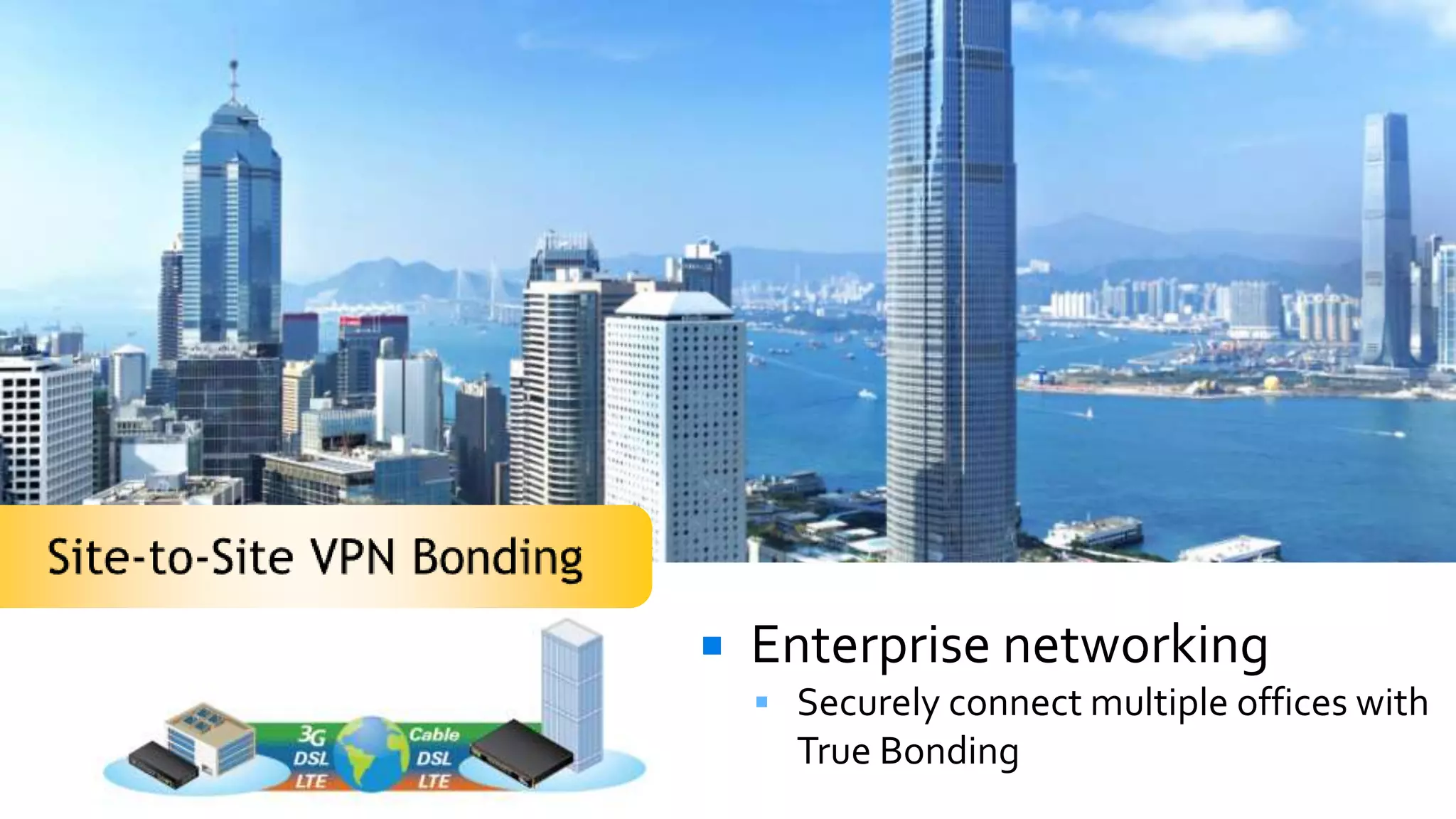    Enterprise networking
     Securely connect multiple offices with
      True Bonding
 
