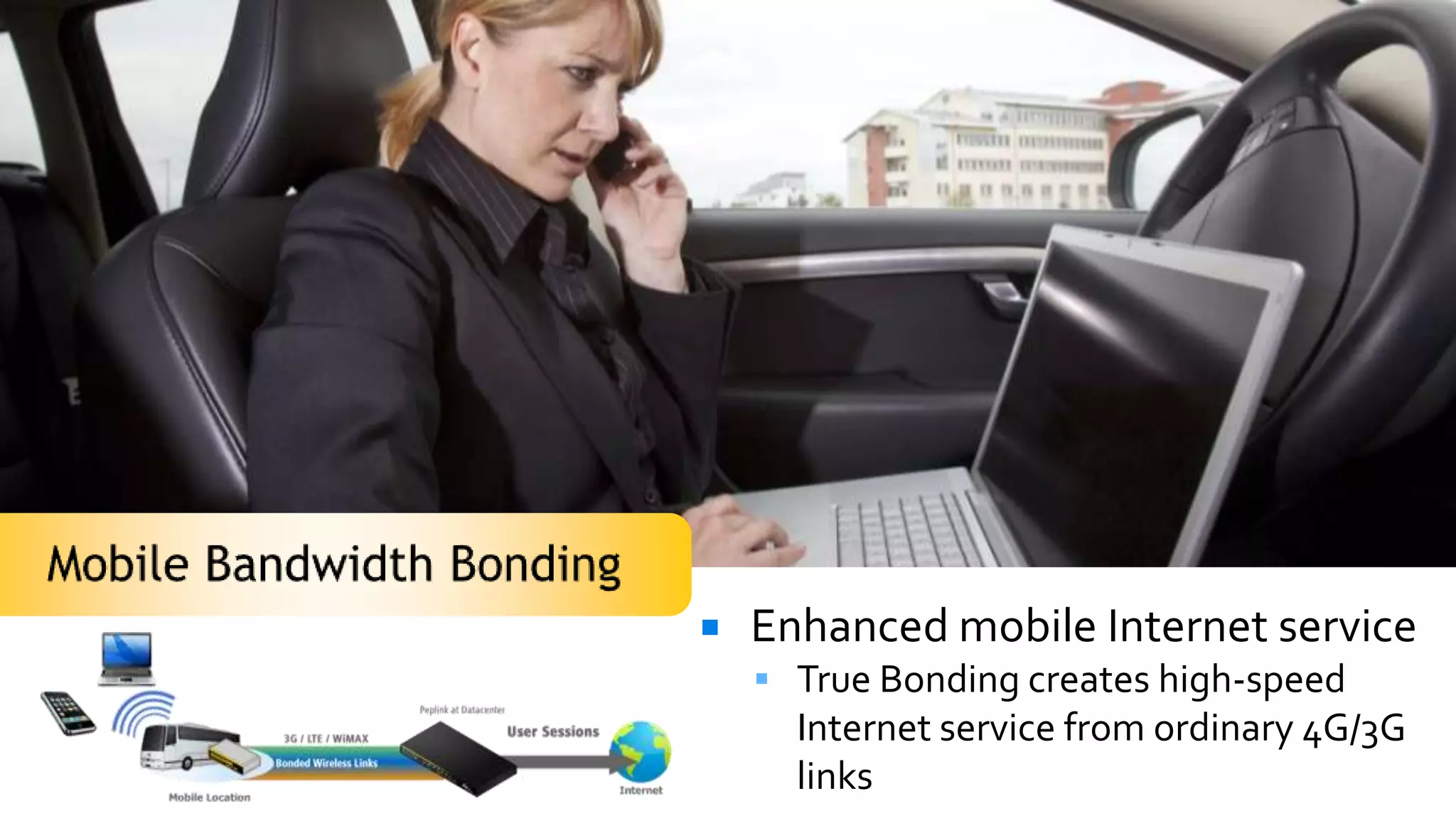    Enhanced mobile Internet service
     True Bonding creates high-speed
      Internet service from ordinary 4G/3G
      links
 