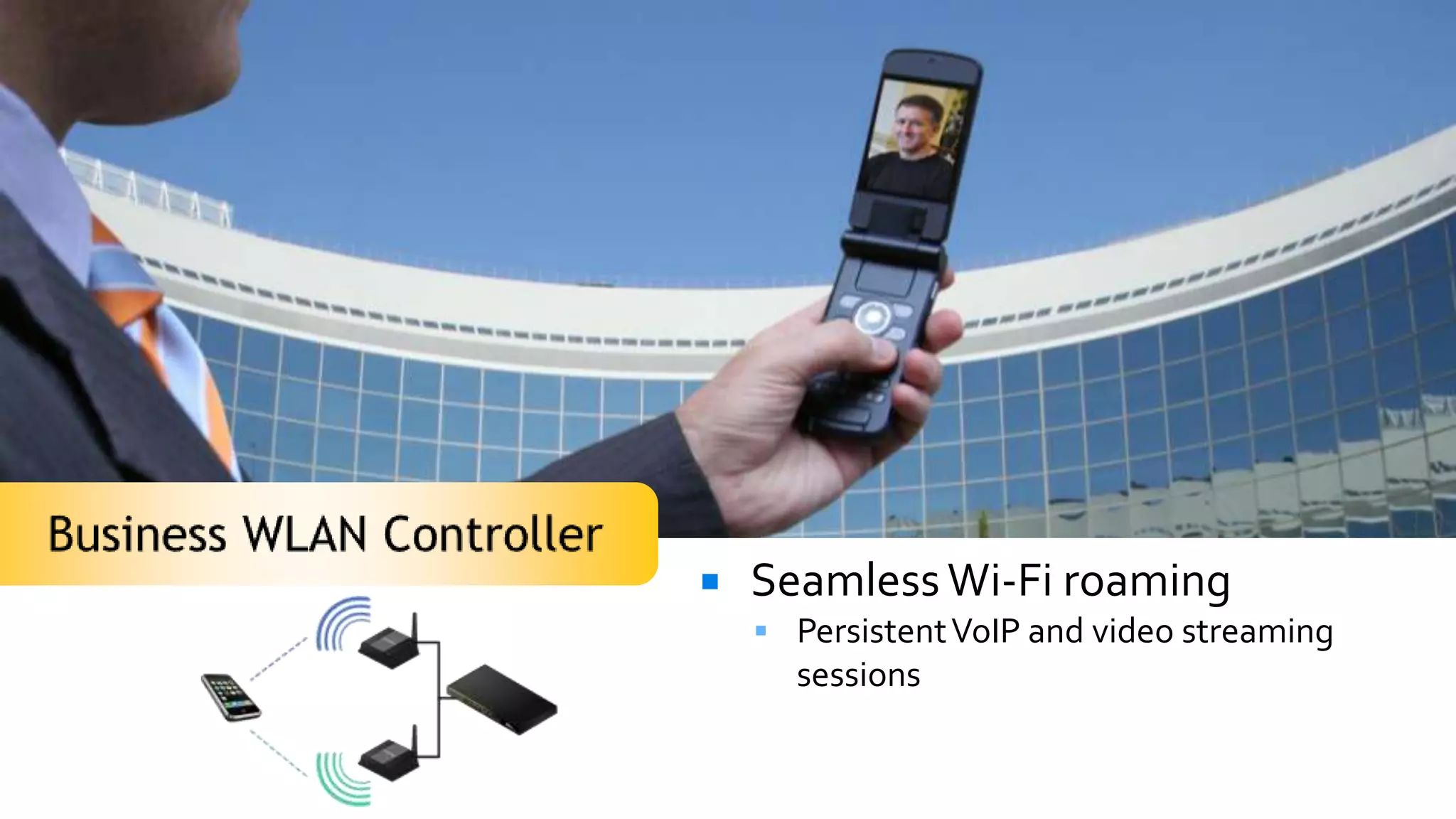    Seamless Wi-Fi roaming
     Persistent VoIP and video streaming
      sessions
 