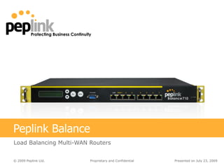 Peplink Balance Load Balancing Multi-WAN Routers Presented on  July 23, 2009 Proprietary and Confidential 