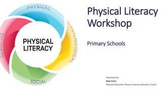 1
Physical Literacy
Workshop
Primary Schools
Presented by
Kipp Jones
Physical Education Physical Literacy Educator/ Coach
 