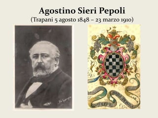 Agostino Sieri Pepoli 
(Trapani 5 agosto 1848 – 23 marzo 1910) 
 