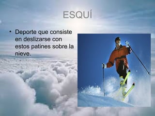 ESQUÍ
• Deporte que consiste
en deslizarse con
estos patines sobre la
nieve.
 