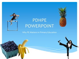 PDHPE
  POWERPOINT
Why PE Matters in Primary Education
 