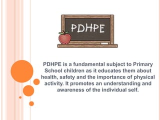 PDHPE is a fundamental subject to Primary
 School children as it educates them about
health, safety and the importance of physical
 activity. It promotes an understanding and
      awareness of the individual self.
 