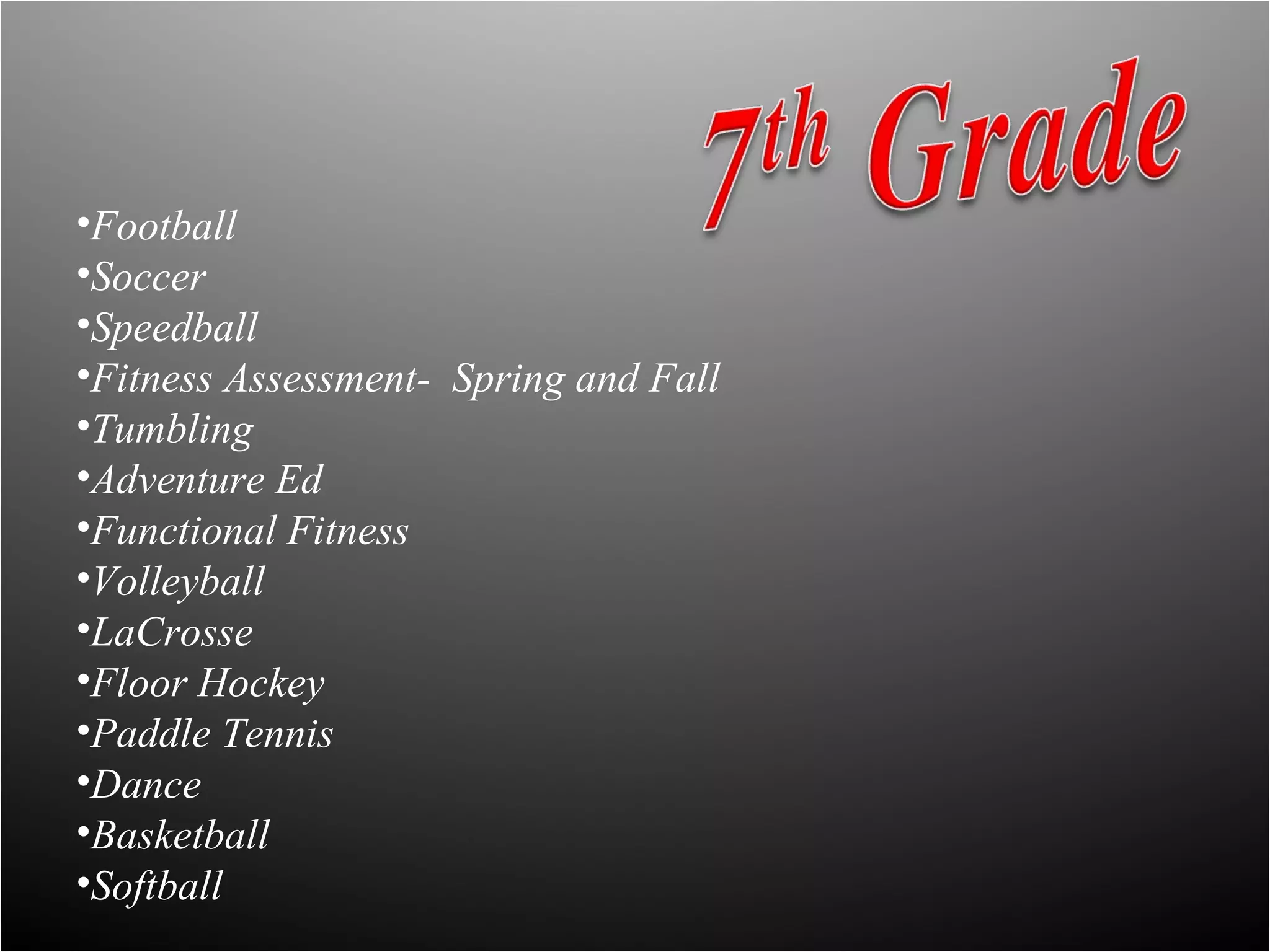 •Football
•Soccer
•Speedball
•Fitness Assessment- Spring and Fall
•Tumbling
•Adventure Ed
•Functional Fitness
•Volleyball
•LaCrosse
•Floor Hockey
•Paddle Tennis
•Dance
•Basketball
•Softball
 