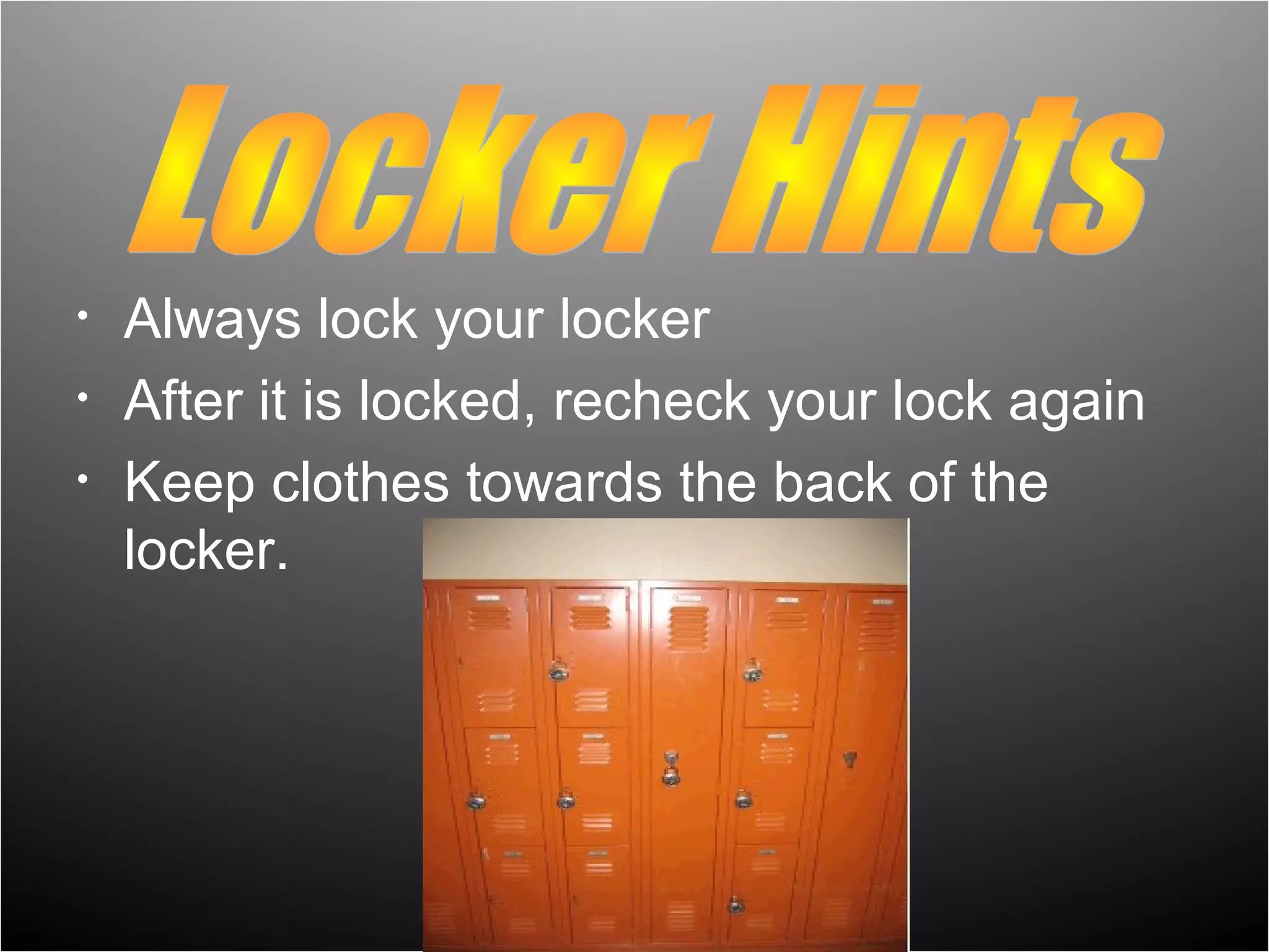 •   Always lock your locker
•   After it is locked, recheck your lock again
•   Keep clothes towards the back of the
    locker.
 