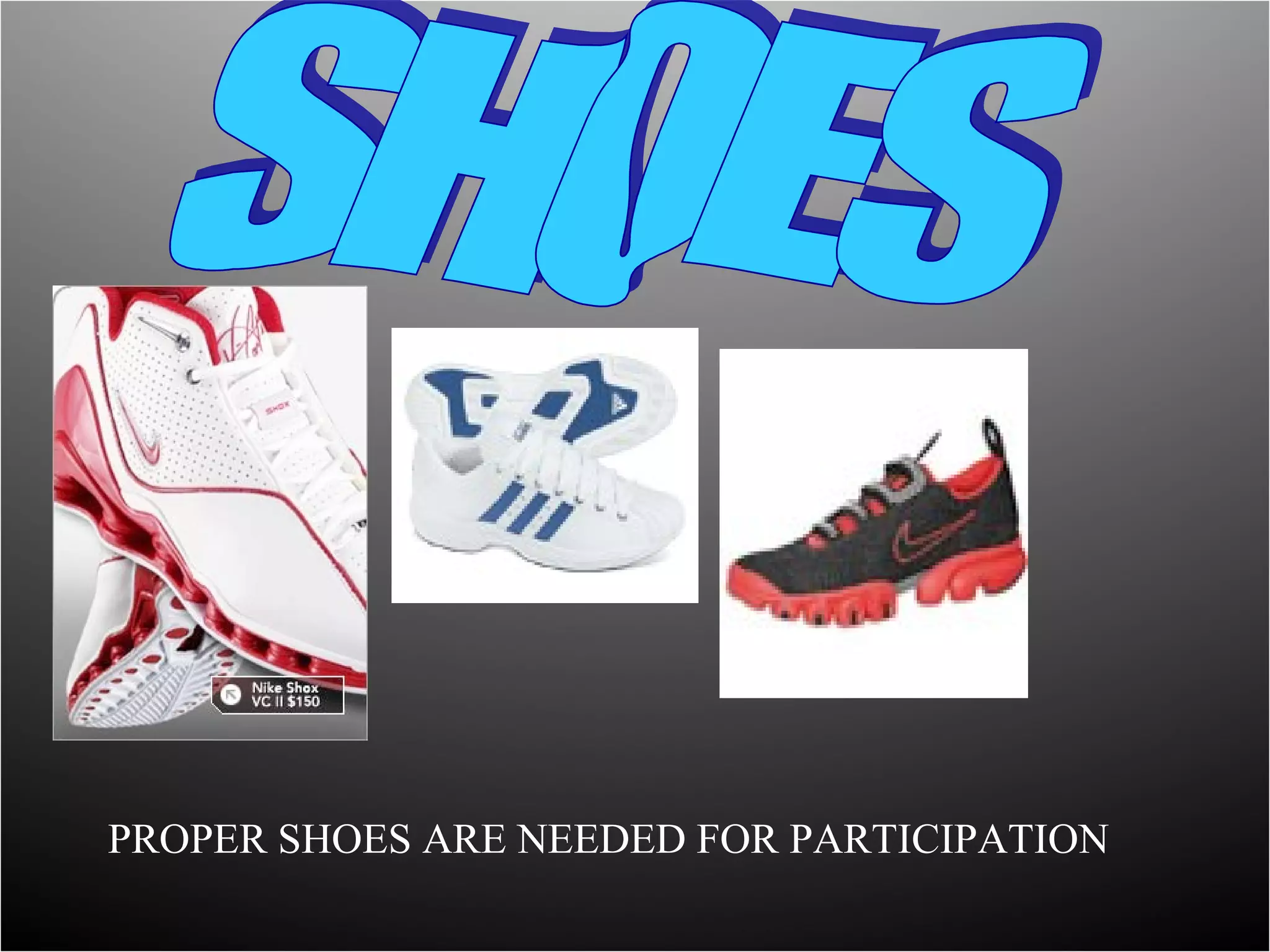 PROPER SHOES ARE NEEDED FOR PARTICIPATION
 