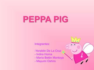 PEPPA PIG 
Integrantes: 
-Yeraldin De La Cruz 
- Indira Horna 
- María Belén Montoya 
- Mayumi Oshiro 
 