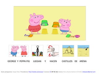 Autor pictogramas: Sergio Palao  Procedencia: http://catedu.es/arasaac/  Licencia: CC (BY-NC-SA). Autora: Nerea Baztán Barbería N-01442 (nebaztan@gmail.com)
GEORGE Y PEPPA PIG JUEGAN Y HACEN CASTILLOS DE ARENA
 