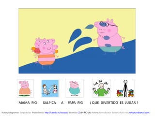 Autor pictogramas: Sergio Palao  Procedencia: http://catedu.es/arasaac/  Licencia: CC (BY-NC-SA). Autora: Nerea Baztán Barbería N-01442 (nebaztan@gmail.com)
MAMA PIG SALPICA A PAPA PIG ¡ QUE DIVERTIDO ES JUGAR !
 