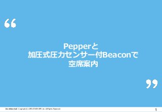 Pepperと
加圧式圧力センサー付Beaconで
空席案内
1【Confidential】Copyright (C) CREATIVEHOPE,Inc. All Rights Reserved.
 