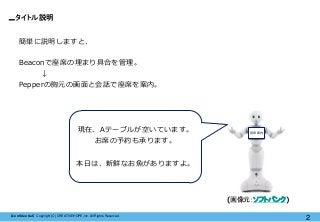 【Confidential】Copyright (C) CREATIVEHOPE,Inc. All Rights Reserved.
タイトル説明
2
簡単に説明しますと、
Beaconで座席の埋まり具合を管理。
↓
Pepperの胸元の画面と...