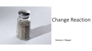 Change Reaction
Simone + Pepper
 